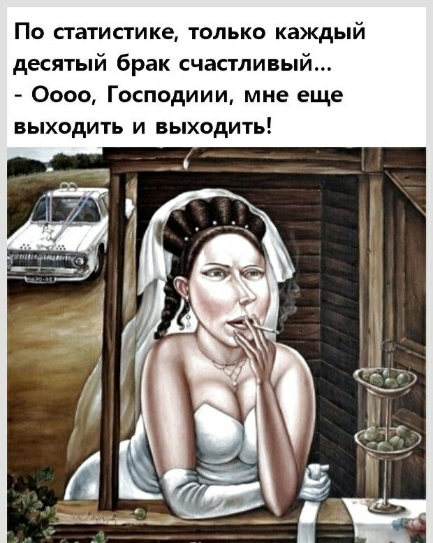 По статистике только каждый десятый брак счастливый Оооо Господиии мне еще выходить и выходить