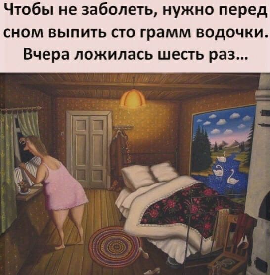 Чтобы не заболеть нужно перед сном выпить сто грамм водочки Вчера ложилась шесть раз