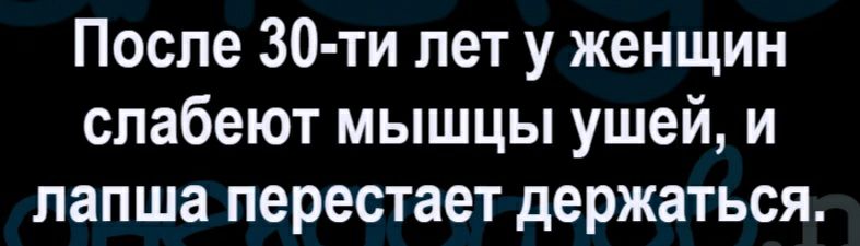 После 30 ти лет у женщин слабеют мышцы ушей и лапша перестает держаться