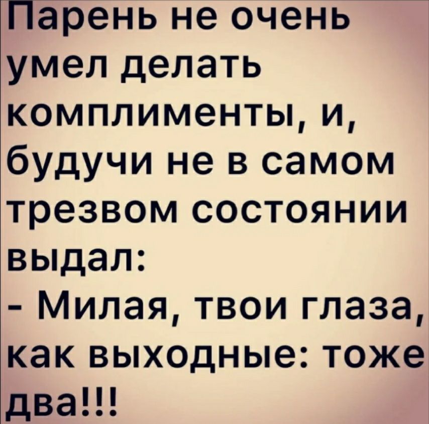 Парень не очень умел делать комплименты и будучи не в самом трезвом состоянии выдал Милая твои глаза как выходные тоже два