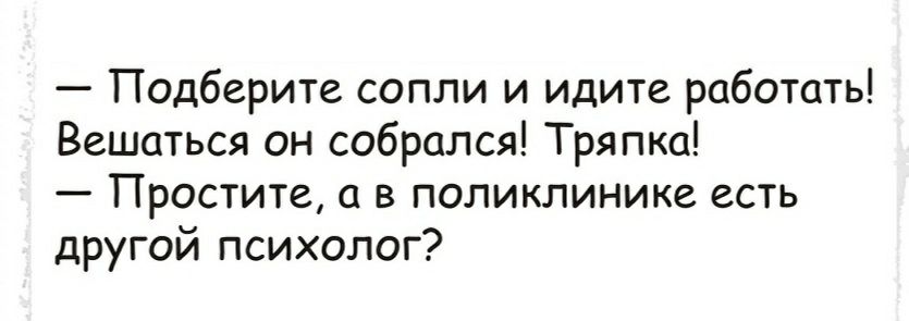 Подберите сопли и идите работать Вешаться он собрался Тряпка Простите а в поликлинике есть другой психолог