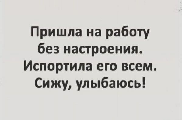 Пришла на работу без настроения Испортила его всем Сижу улыбаюсь