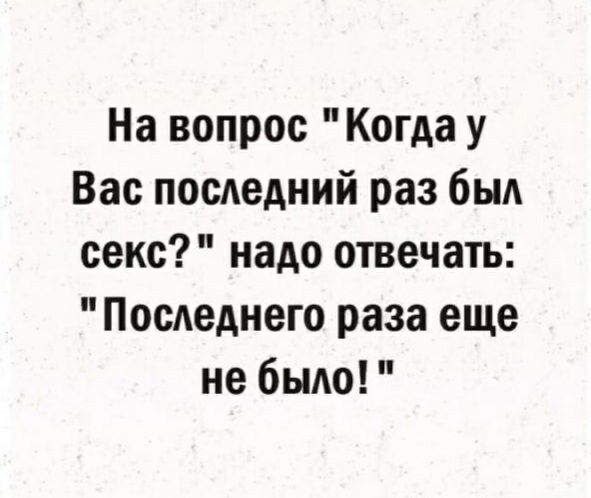 На вопрос Когда у Вас посдедний раз быд секс надо отвечать Последнего раза еще не было