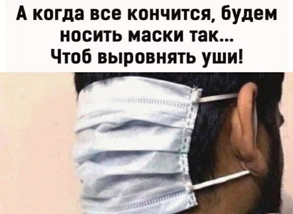 А когда все кончится будем носить маски так Чтоб выровнять уши