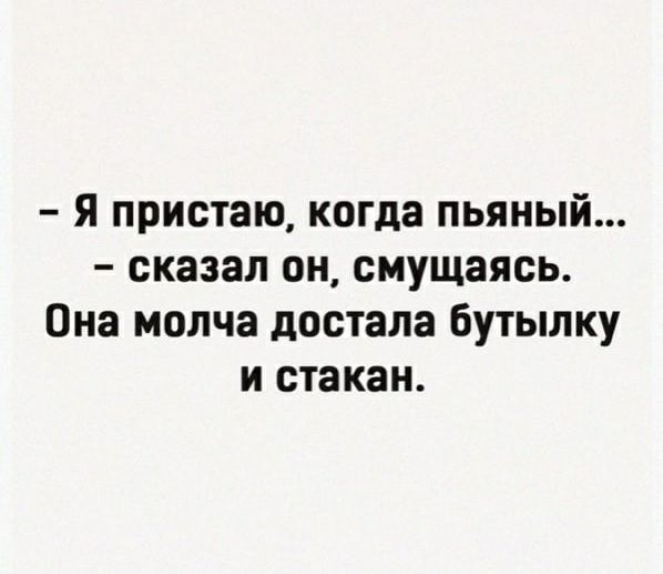 Я пристаю когда пьяный сказал он смущаясь Она молча достала бутылку и стакан