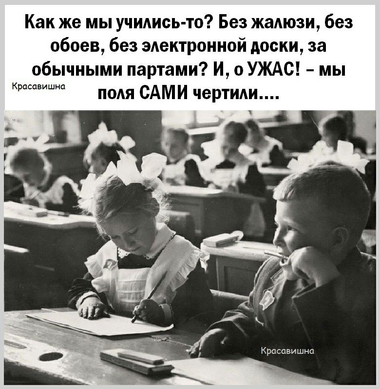 Как же мы учидись то Без жаАюзи без обоев без эдектронной доски за обычными партами И о УЖАС мы подя САМИ чертиди Красавишна