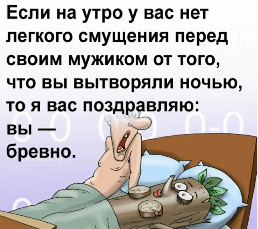 Если на утро у вас нет легкого смущения перед своим мужиком от того что вы вытворяли ночью то я вас поздревляю