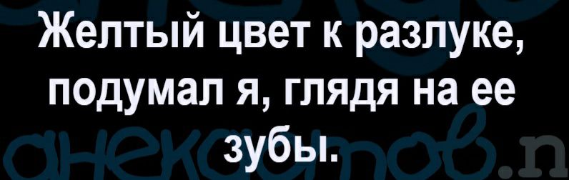 Желтый цвет к разлуке подумал я глядя на ее зубьь