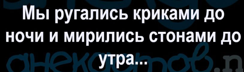 Мы ругались криками до ночи и мирипись стонами до утра