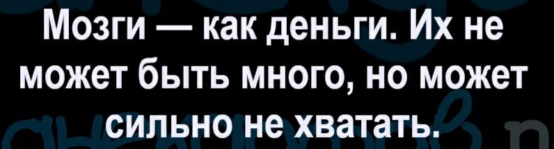Мозги как деньги Их не может быть много но может сильно не хватать