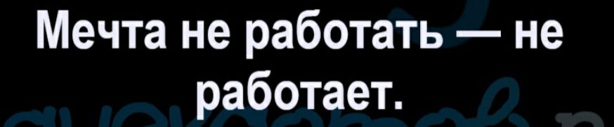 Мечта не работать не работает