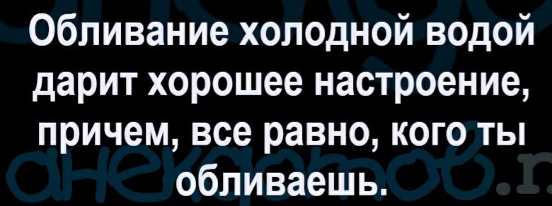 Обливание холодной водой дарит хорошее настроение причем все равно кого ты обливаешь