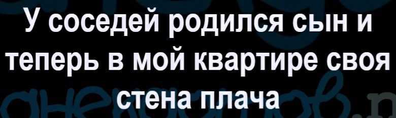 У соседей родился сын и теперь в мой квартире своя стена плача