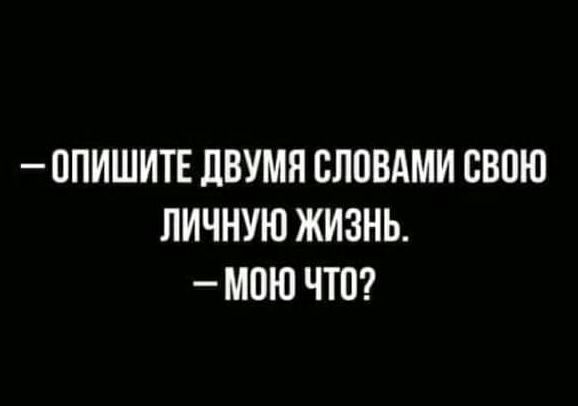 ППИШИТЕ ЛВУМЯ СЛОВАМИ СВПЮ ЛИЧНУЮ ЖИЗНЬ МОЮ ЧТО