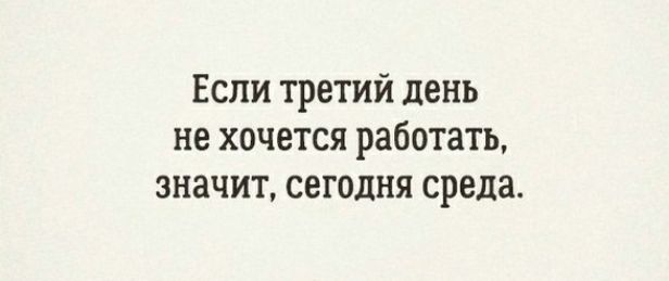 Если третий день не хочется работать значит сегодня среда