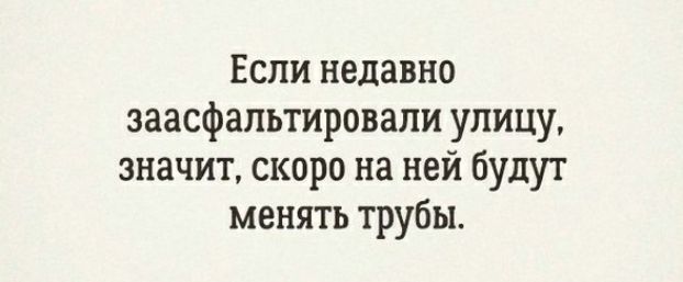 Если недавно эаасфальтировапи улицу значит скоро на ней будут менять трубы