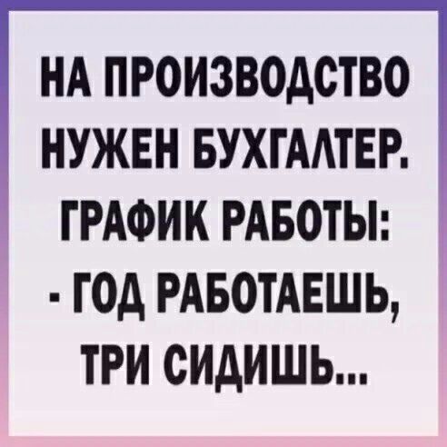 На производство нужен бухгалтер,  график работы:   год работаешь, три сидишь...