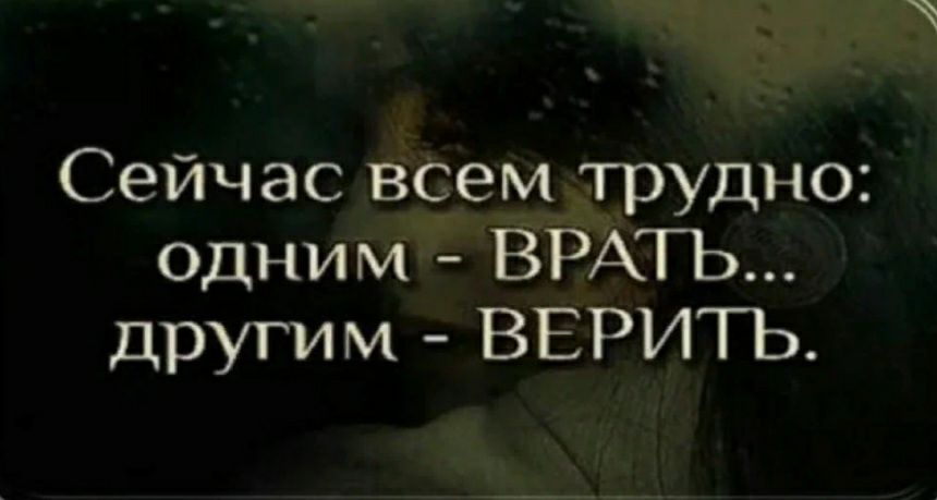 Сейчас всем трудно одним БРАТЬ другим ВЕРИТЬ