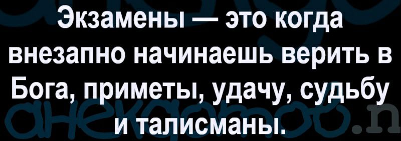 Экзамены это когда внезапно начинаешь верить в Бога приметы удачу судьбу и талисманы