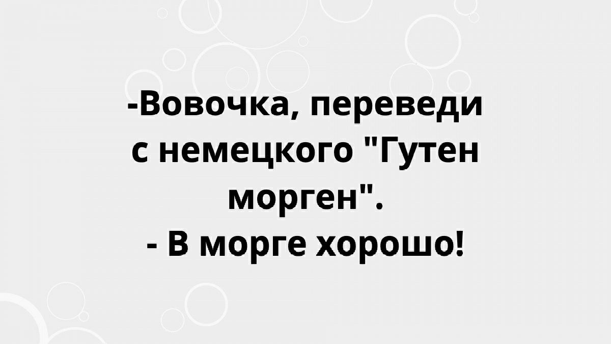 Вовочка переведи с немецкого Гутен морген В морге хорошо