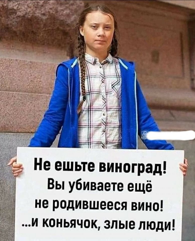 Не ешьте виноград Вы убиваете ещё не родившееся ВИНО И КОНЬЯЧОК злые ЛЮДИ