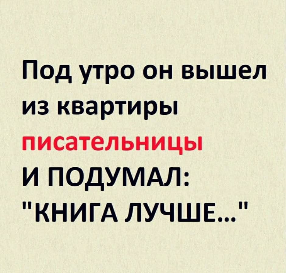 Под утро он вышел из квартиры писательницы И ПОДУМАЛ КНИГА ЛУЧШЕ
