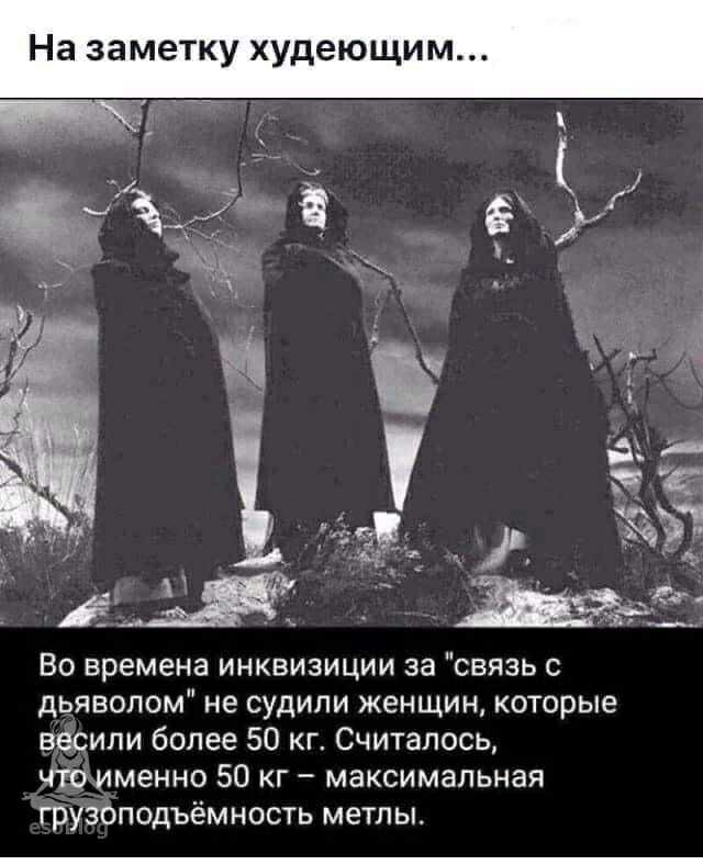 _ Во времена инквизиции за связь с дьяволом не судили женщин которые весили более 50 кг Считалось что именно 50 кг максимальная грузоподъёмность метлы