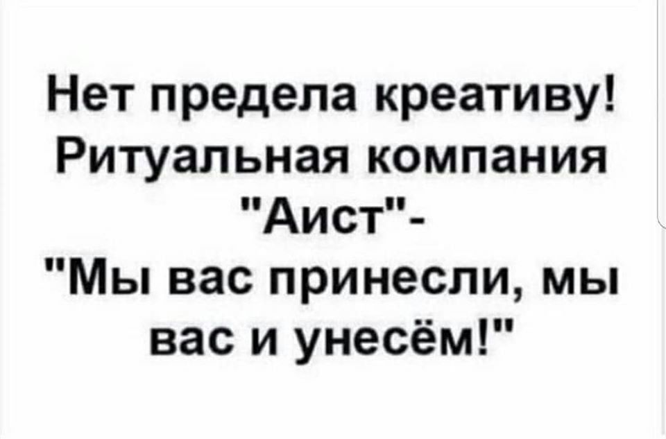 Нет предела креативу Ритуальная компания Аист Мы вас принесли мы вас и унесём