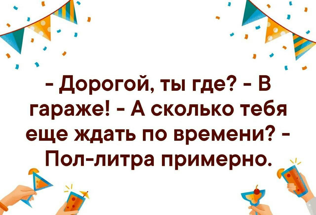 дорогой ты где В гараже А сколько тебя еще ждать по времени Пол литра примерно Зі