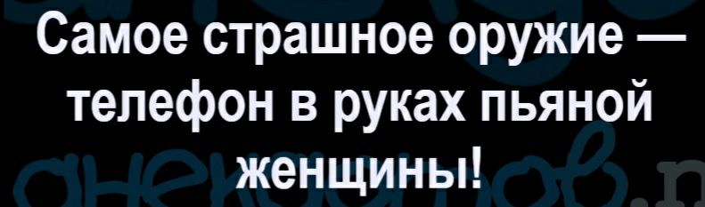 Самое страшное оружие телефон в руках пьяной женщины