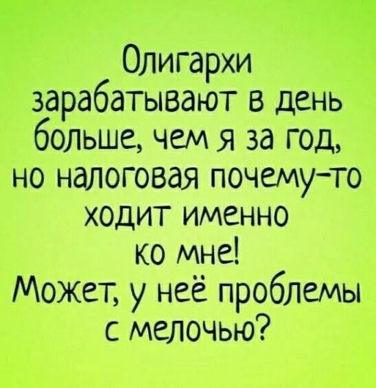Олигархи зарабатывают в дёнь больше, чем я за год, но налоговая почемуто ходит именно ко мне! Может, у неё проблемы с мелочью?