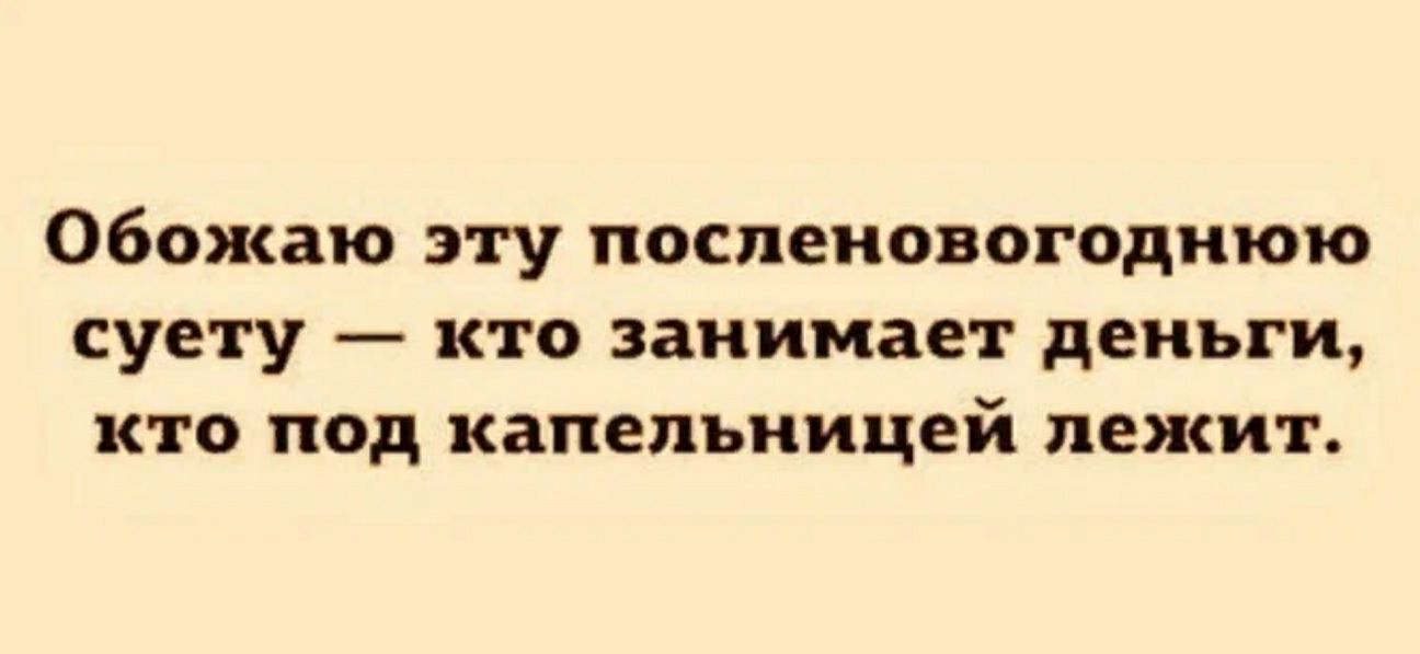 Обожаю эту посленовогоднюю суету  кто занимает деньги, кто под капельницей лежит.