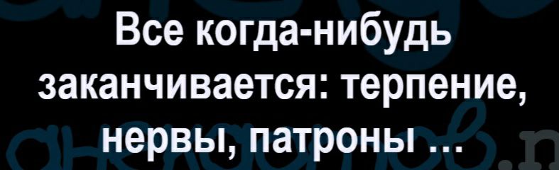 Все когда нибудь заканчивается терпение нервы патроны