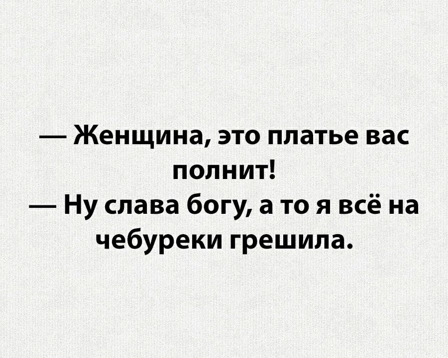 Женщина это платье вас полнит Ну слава богу а то я всё на чебуреки грешила