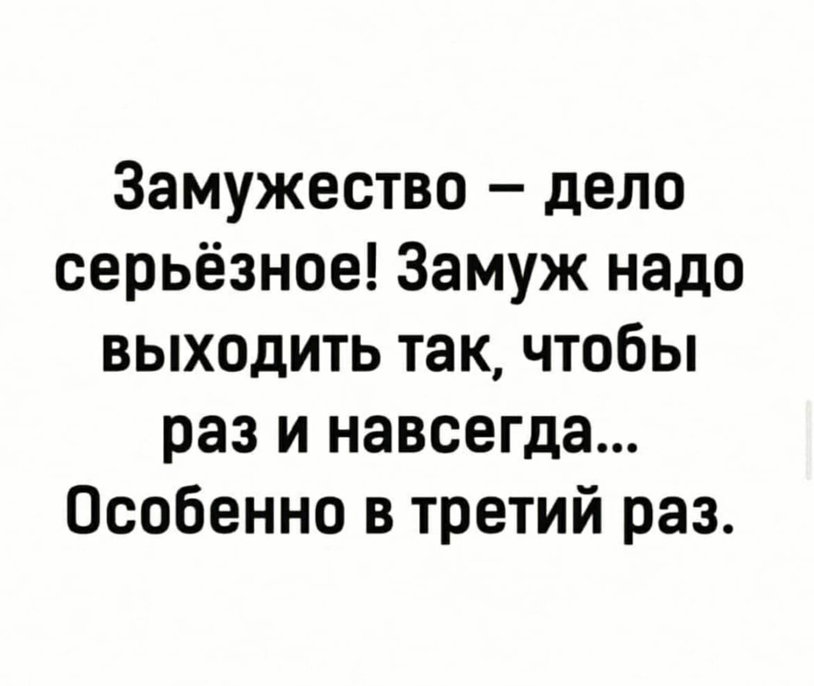 Замужество  дело серьёзное! Замуж надо выходить так, чтобы раз и навсегда... Особенно в третий раз.