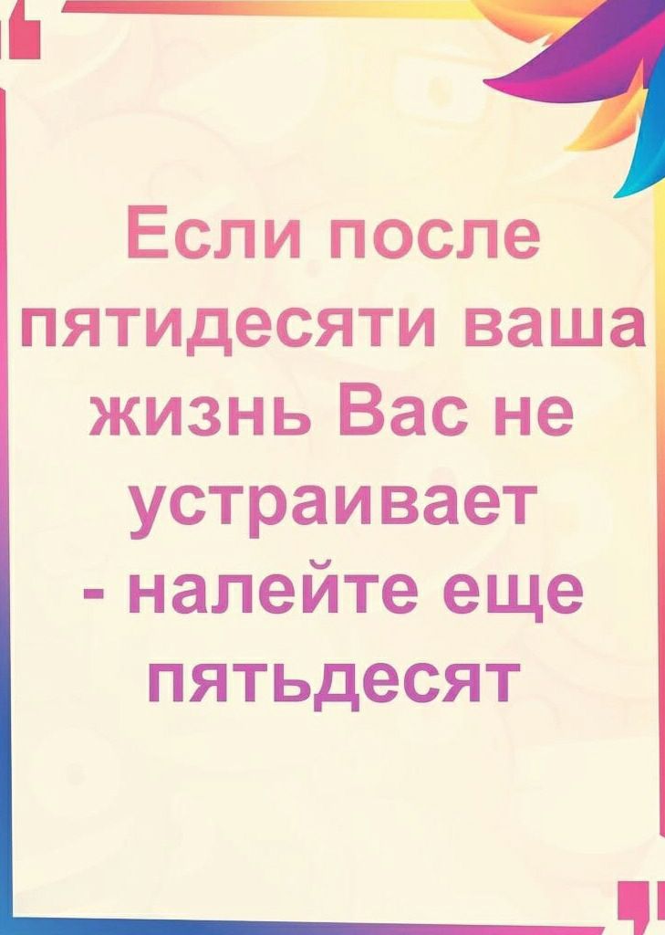 Если после 50 ваша жизнь не устраивает налейте еще 50 картинки