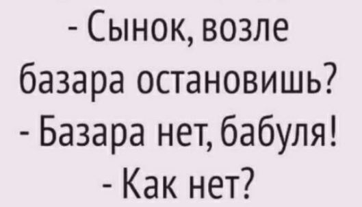 Сынок возле базара остановишь Базара нет бабуля Как нет
