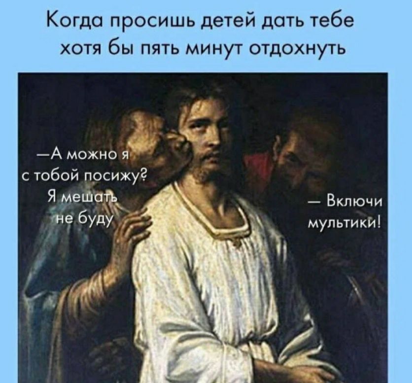 Когда просишь детей дать тебе хотя бы пять минут отдохнуть аможно я стобой посижу? Я мешать,  включи лне буду! У мультики!