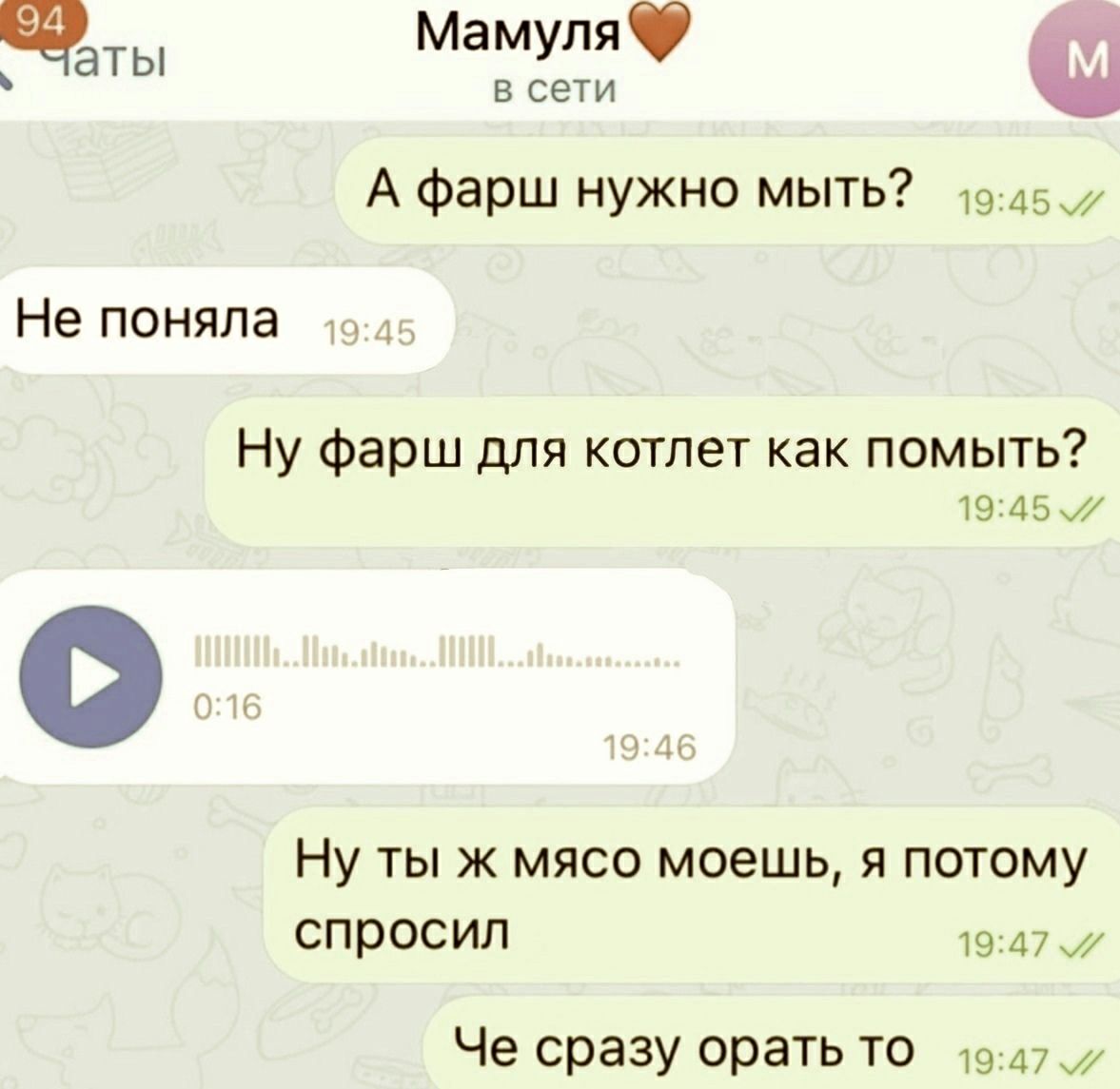Чаты мамуля  а в сети а фарш нужно мыть? 9457 не поняла ну фарш для котлет как помыть? 19:45. Ну ты ж мясо моешь, я потому спросил 19:47  че сразу орать то  19:47