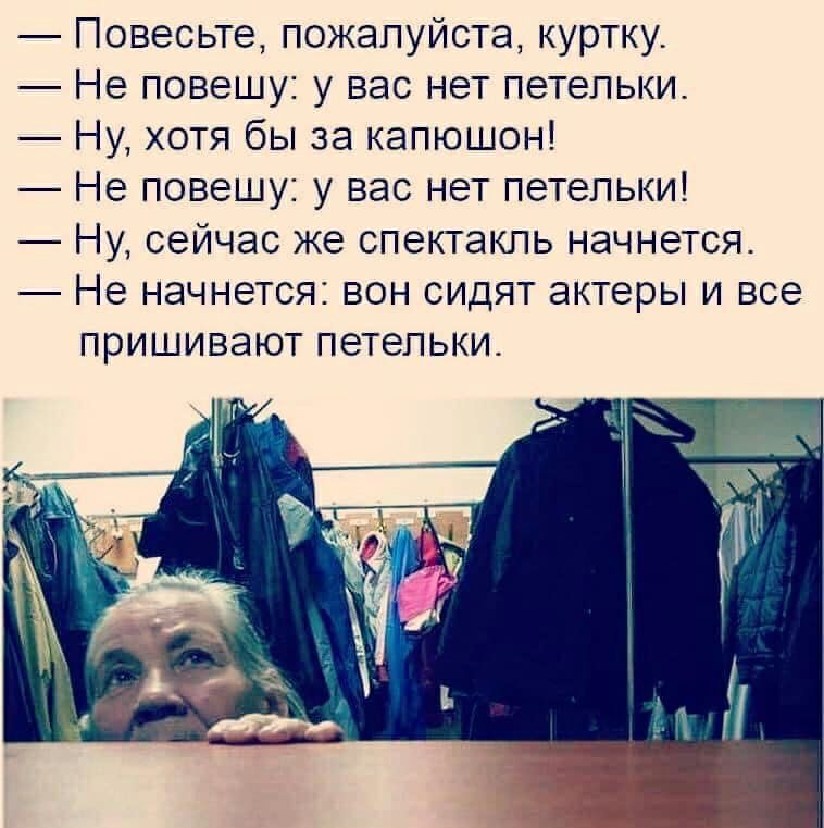 Повесьте пожалуйста куртку Не повешу у вас нет петельки Ну хотя бы за капюшон Не повешу у вас нет петельки Ну сейчас же спектакль начнется Не начнется вон сидят актеры и все пришивают петельки