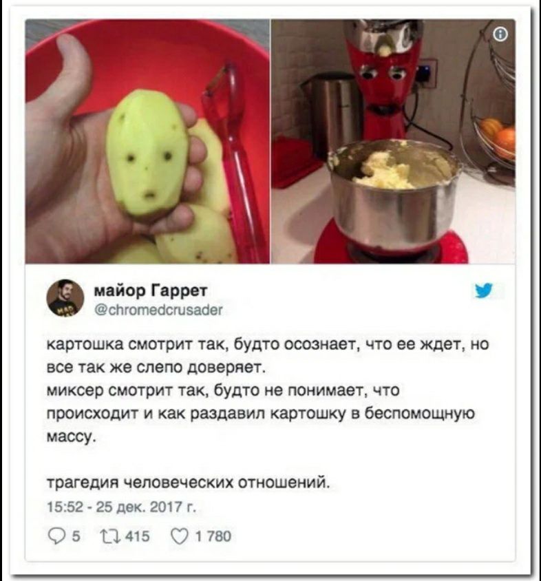 майор Гаррет спготеОсшзааег картошка смотрит так будто осознает что ее ждет но все так же слепо доверяет миксер смотрит так будто не понимает что происходит и как раздавил картошку в беспомощную массу трагедия ЧЕЛОВЕЧЕСКИХ ОТНОШеНИЙ 1552 25 дек 2017 г 05 0415 71780