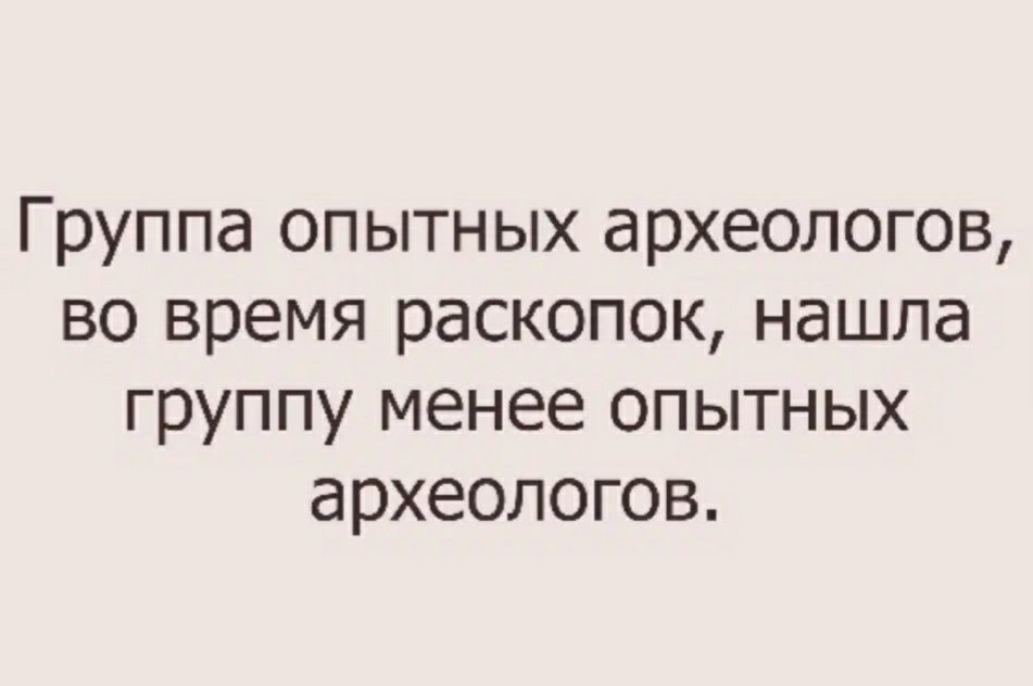 Группа опытных археологов во время раскопок нашла группу менее опытных археологов