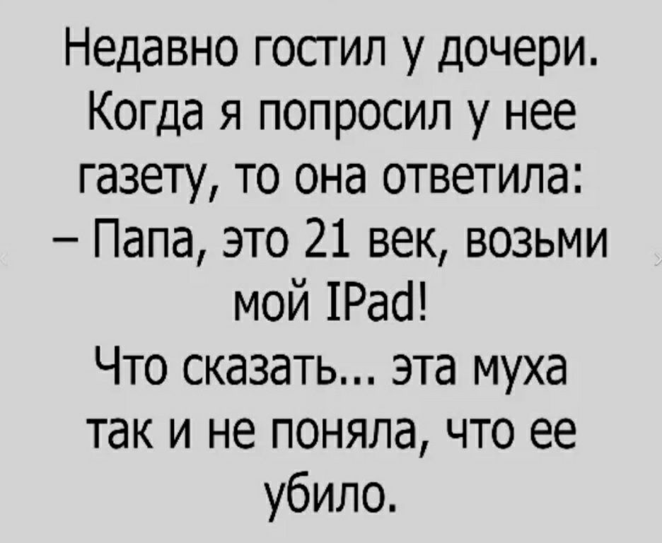 Недавно гостил у дочери Когда я попросил у нее газету то она ответила Папа это 21 век возьми мой 1Рас1 Что сказать эта муха так и не поняла что ее убило