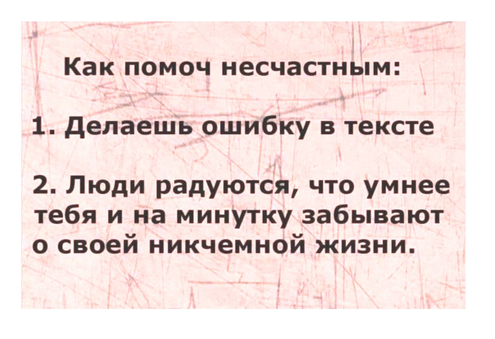 Как ПОМОЧ несчастным 1 делаешь ошибку в тексте 2 Люди радуются что умнее тебя и на минутку забывают о своей никчемной жизни