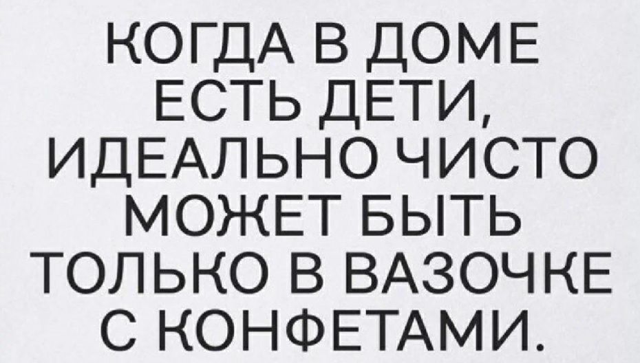 КОГДА в ДОМЕ ЕСТЬ ДЕТИ ИДЕАЛЬНО чисто МОЖЕТ БЫТЬ только в ВАЗОЧ КЕ с КОНФЕТАМИ