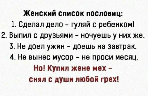 Женский список пословиц 1 Сделал дело гуляй ребенком 2 Выпил с дрУЗЬями ночуешь у них же 3 Не доел ужин доешь на завтрак 4 Не вынес мусор не прпси месяц Но Купил жеив ивх снял с души любой грвхі