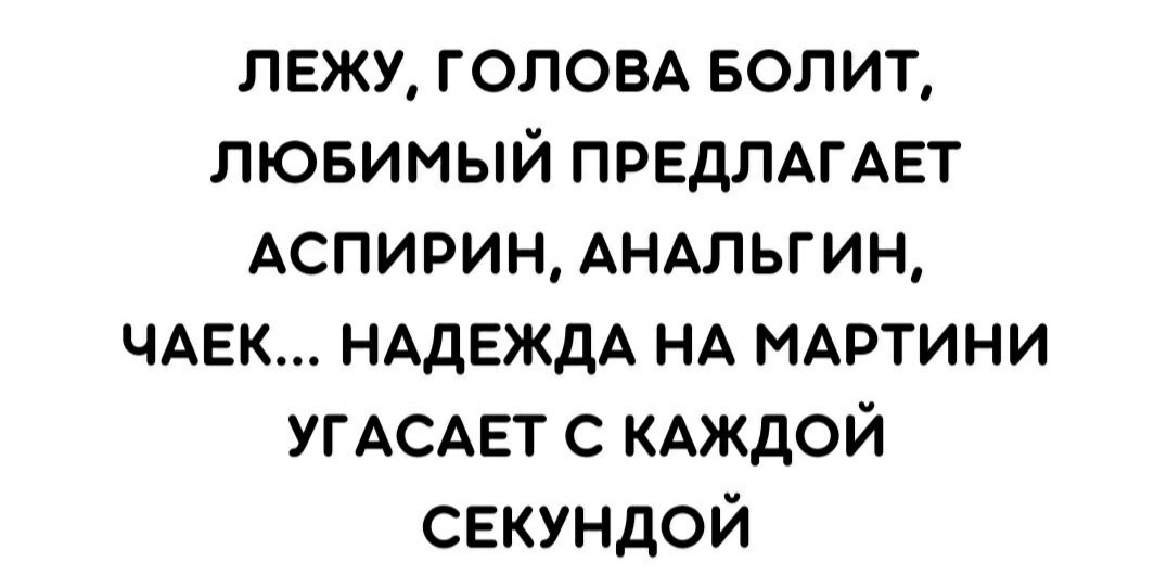 лежу голое БОЛИТ лювимый ПРЕДЛАГАЕТ АСПИРИН АНАЛЬГИН ЧАЕК НАДЕЖДА НА МАРТИНИ УГАСАЕТ с КАЖДОЙ секундой