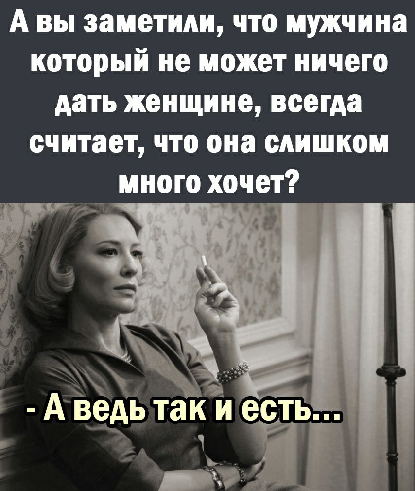 А вы заметили что мужчина который не может ничего дать женщине всегда считает что она слишком много хочет
