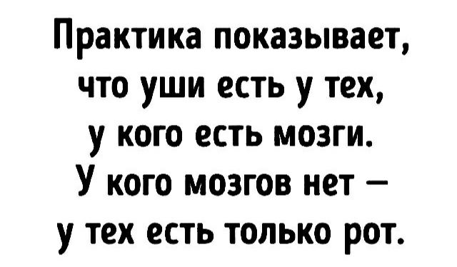 Практика показывает что уши есть у тех у кого есть мозги У кого мозгов нет у тех есть только рот