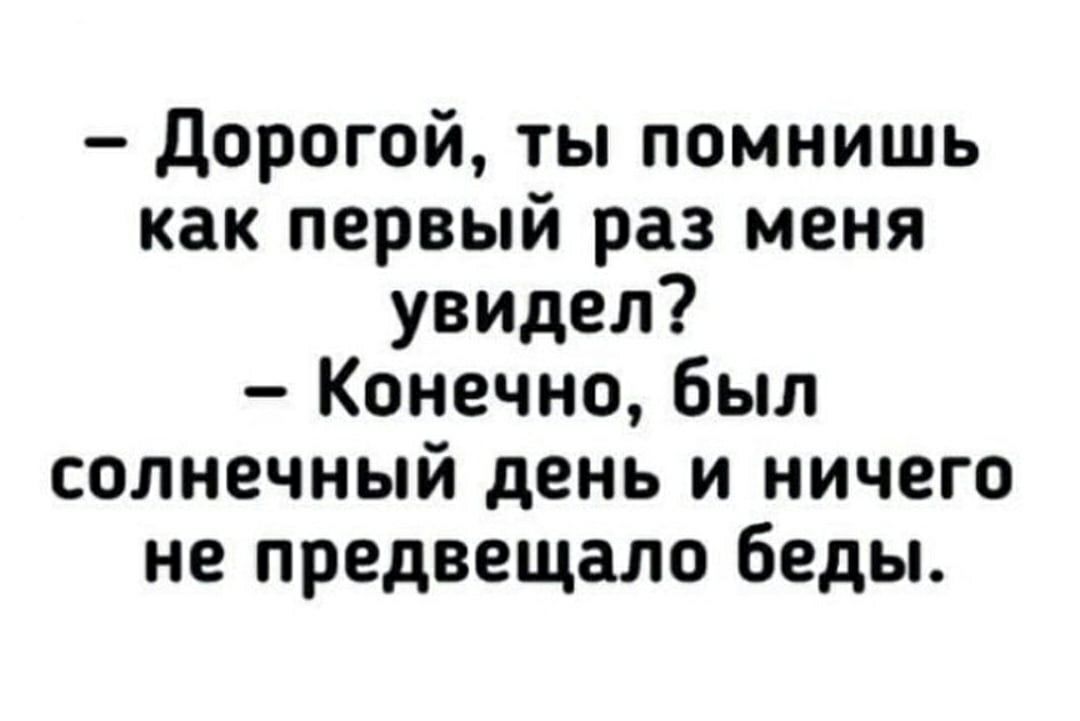 Дорогой ты помнишь как первый раз меня увидел Конечно был солнечный день и ничего не предвещало беды
